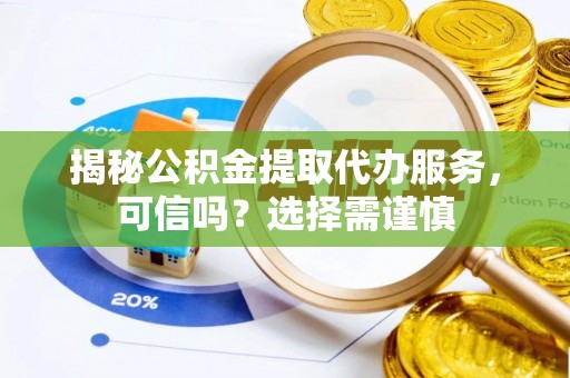 大溪揭秘公积金提取代办服务，可信吗？选择需谨慎