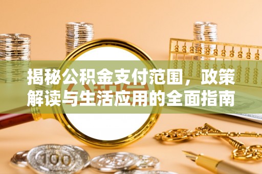 大溪揭秘公积金支付范围，政策解读与生活应用的全面指南