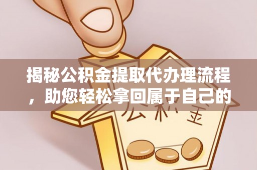 大溪揭秘公积金提取代办理流程，助您轻松拿回属于自己的钱
