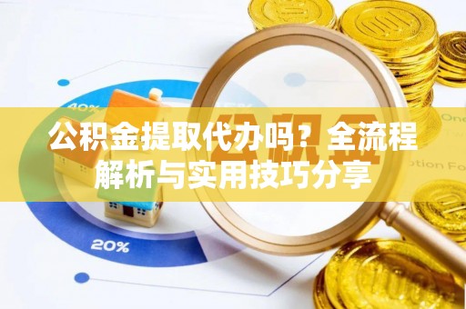 大溪公积金提取代办吗？全流程解析与实用技巧分享