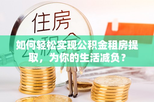 大溪如何轻松实现公积金租房提取，为你的生活减负？