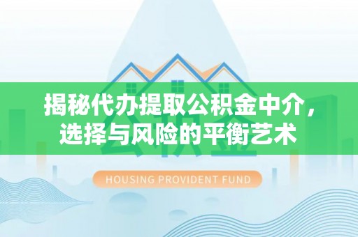大溪揭秘代办提取公积金中介，选择与风险的平衡艺术