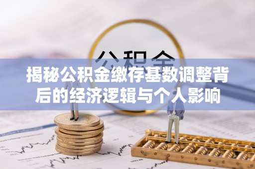 大溪揭秘公积金缴存基数调整背后的经济逻辑与个人影响