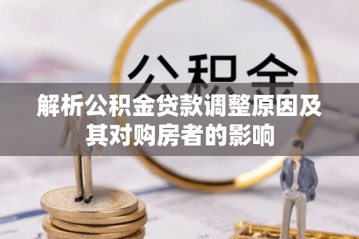 大溪解析公积金贷款调整原因及其对购房者的影响