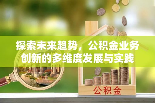 大溪探索未来趋势，公积金业务创新的多维度发展与实践