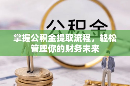 大溪掌握公积金提取流程，轻松管理你的财务未来