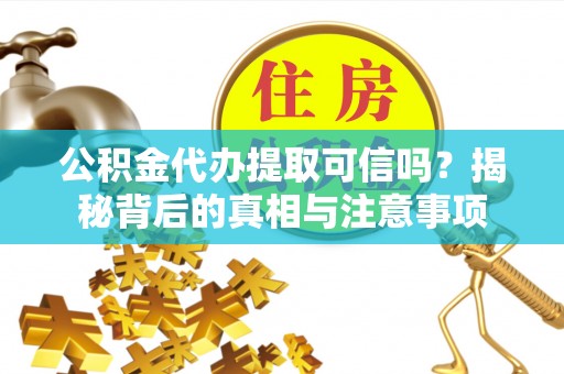 大溪公积金代办提取可信吗？揭秘背后的真相与注意事项