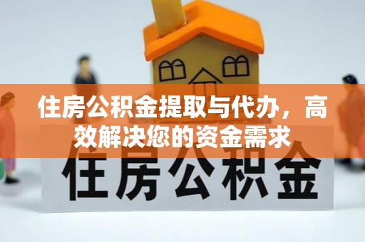 大溪住房公积金提取与代办，高效解决您的资金需求