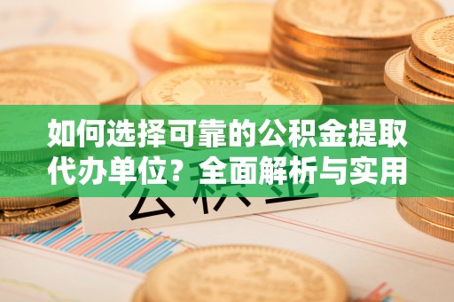 大溪如何选择可靠的公积金提取代办单位？全面解析与实用建议