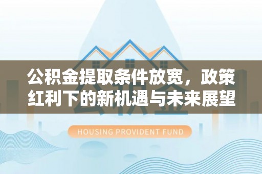 大溪公积金提取条件放宽，政策红利下的新机遇与未来展望