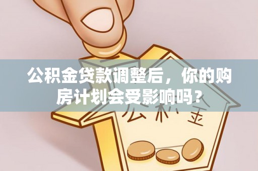 大溪公积金贷款调整后，你的购房计划会受影响吗？