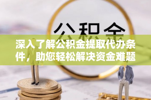 大溪深入了解公积金提取代办条件，助您轻松解决资金难题