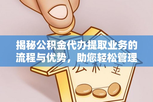 大溪揭秘公积金代办提取业务的流程与优势，助您轻松管理财务