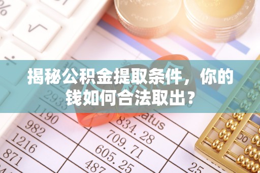 大溪揭秘公积金提取条件，你的钱如何合法取出？