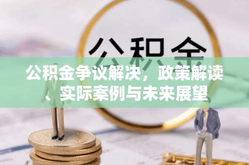 大溪公积金争议解决，政策解读、实际案例与未来展望