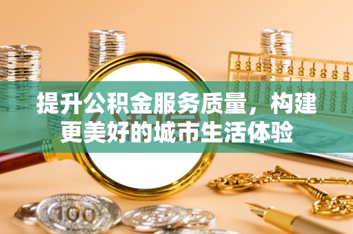 大溪提升公积金服务质量，构建更美好的城市生活体验