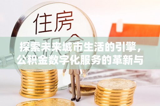大溪探索未来城市生活的引擎，公积金数字化服务的革新与实践