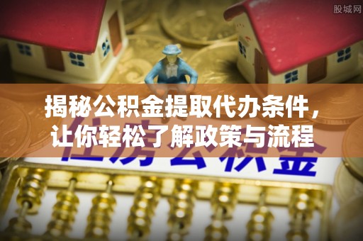 大溪揭秘公积金提取代办条件，让你轻松了解政策与流程