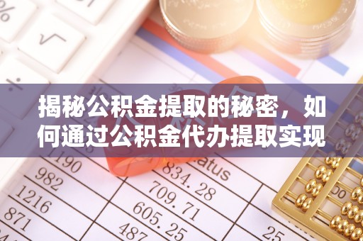 大溪揭秘公积金提取的秘密，如何通过公积金代办提取实现财务自由