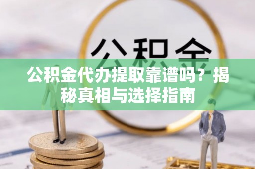 大溪公积金代办提取靠谱吗？揭秘真相与选择指南
