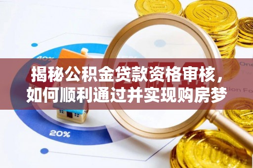大溪揭秘公积金贷款资格审核，如何顺利通过并实现购房梦想