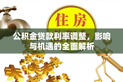 大溪公积金贷款利率调整，影响与机遇的全面解析
