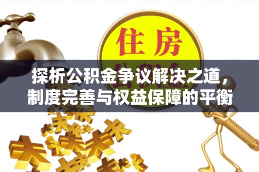 大溪探析公积金争议解决之道，制度完善与权益保障的平衡点