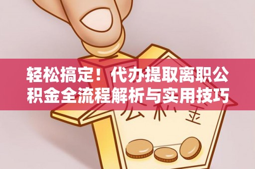 大溪轻松搞定！代办提取离职公积金全流程解析与实用技巧