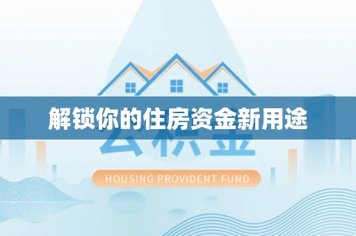 大溪解锁你的住房资金新用途