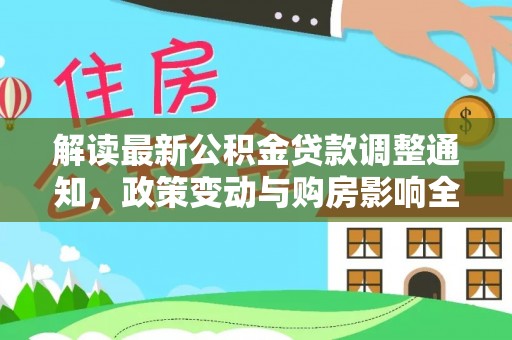 大溪解读最新公积金贷款调整通知，政策变动与购房影响全解析