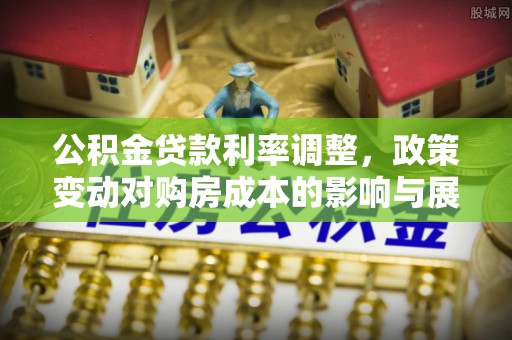 大溪公积金贷款利率调整，政策变动对购房成本的影响与展望