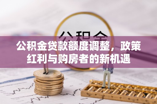 大溪公积金贷款额度调整，政策红利与购房者的新机遇