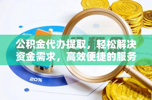 大溪公积金代办提取，轻松解决资金需求，高效便捷的服务选择