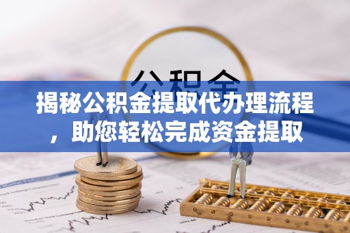 大溪揭秘公积金提取代办理流程，助您轻松完成资金提取