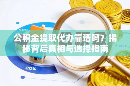 大溪公积金提取代办靠谱吗？揭秘背后真相与选择指南