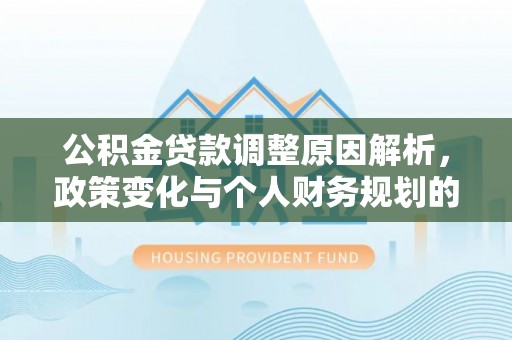 大溪公积金贷款调整原因解析，政策变化与个人财务规划的影响