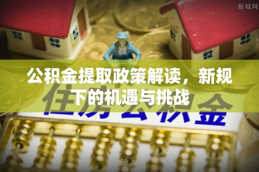 大溪公积金提取政策解读，新规下的机遇与挑战