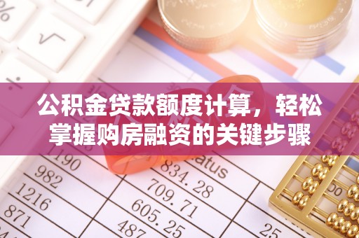 大溪公积金贷款额度计算，轻松掌握购房融资的关键步骤
