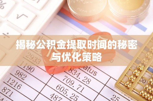 大溪揭秘公积金提取时间的秘密与优化策略