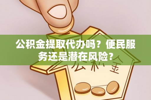 大溪公积金提取代办吗？便民服务还是潜在风险？