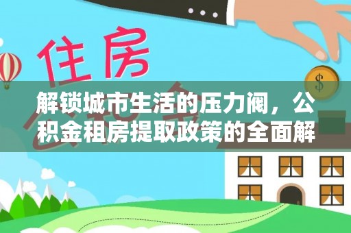 大溪解锁城市生活的压力阀，公积金租房提取政策的全面解析与实践指南