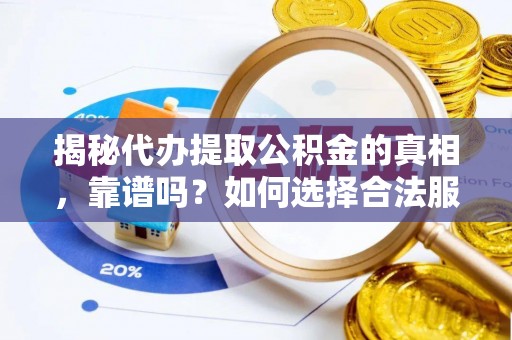 大溪揭秘代办提取公积金的真相，靠谱吗？如何选择合法服务？