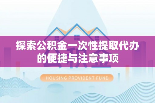 大溪探索公积金一次性提取代办的便捷与注意事项