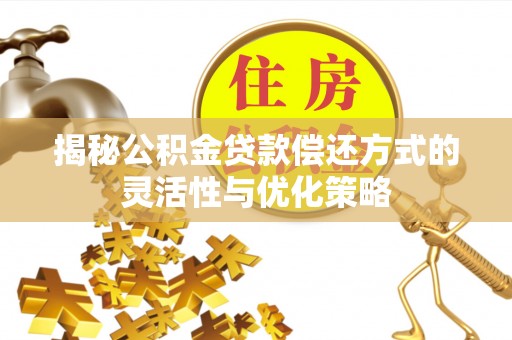 大溪揭秘公积金贷款偿还方式的灵活性与优化策略