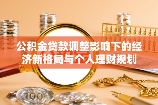 大溪公积金贷款调整影响下的经济新格局与个人理财规划
