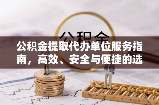 大溪公积金提取代办单位服务指南，高效、安全与便捷的选择