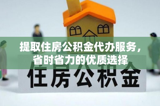 大溪提取住房公积金代办服务，省时省力的优质选择