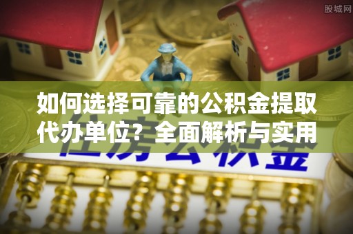 大溪如何选择可靠的公积金提取代办单位？全面解析与实用指南