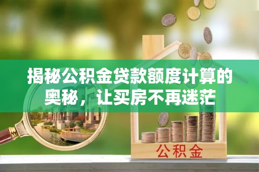 大溪揭秘公积金贷款额度计算的奥秘，让买房不再迷茫