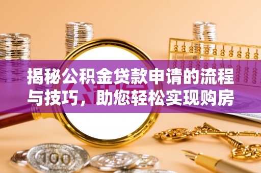 大溪揭秘公积金贷款申请的流程与技巧，助您轻松实现购房梦